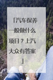 汽车保养一般做什么项目？上汽大众有答案