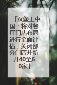 汉堡王中国：将对餐厅门店布局进行全面评估，关闭部分门店并新开40至60家