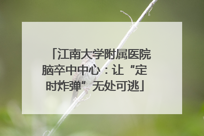 江南大学附属医院脑卒中中心：让“定时炸弹”无处可逃