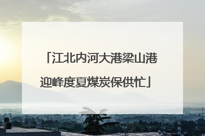 江北内河大港梁山港迎峰度夏煤炭保供忙