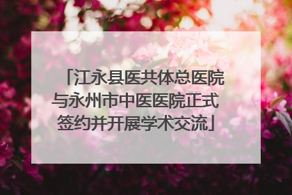 江永县医共体总医院与永州市中医医院正式签约并开展学术交流