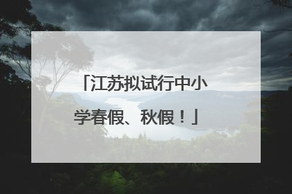 江苏拟试行中小学春假、秋假！