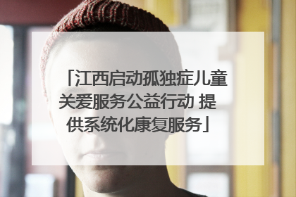 江西启动孤独症儿童关爱服务公益行动 提供系统化康复服务