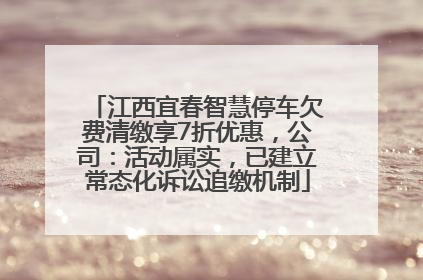 江西宜春智慧停车欠费清缴享7折优惠，公司：活动属实，已建立常态化诉讼追缴机制