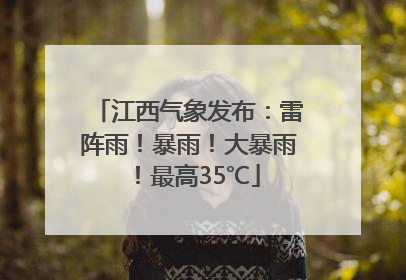 江西气象发布：雷阵雨！暴雨！大暴雨！最高35℃