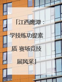 江西鹰潭：学技练功提素质 赛场竞技展风采