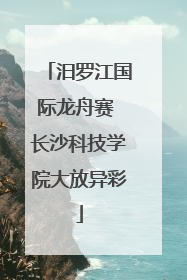 汨罗江国际龙舟赛 长沙科技学院大放异彩
