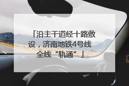 沿主干道经十路敷设，济南地铁4号线全线“轨通”