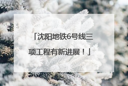 沈阳地铁6号线三项工程有新进展！
