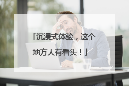 沉浸式体验，这个地方大有看头！
