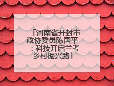 河南省开封市政协委员陈国平：科技开启兰考乡村振兴路