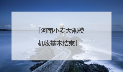 河南小麦大规模机收基本结束