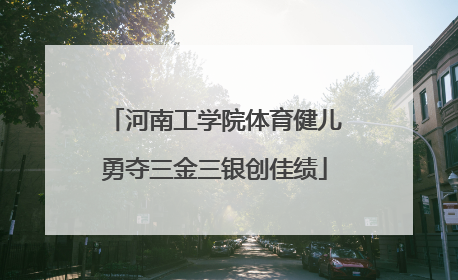河南工学院体育健儿勇夺三金三银创佳绩