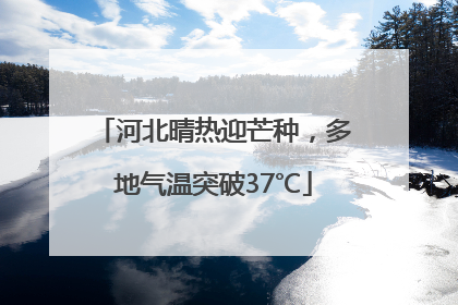 河北晴热迎芒种，多地气温突破37℃