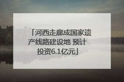 河西走廊成国家遗产线路建设地 预计投资6.1亿元