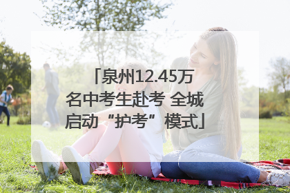 泉州12.45万名中考生赴考 全城启动“护考”模式