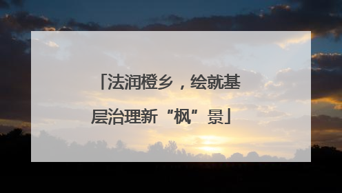 法润橙乡，绘就基层治理新“枫”景