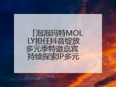 泡泡玛特MOLLY担任抖音绽放多元季特邀嘉宾 持续探索IP多元运营新方式