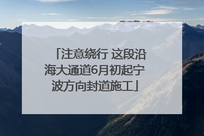 注意绕行 这段沿海大通道6月初起宁波方向封道施工