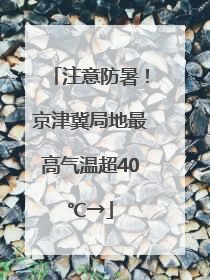注意防暑！京津冀局地最高气温超40℃→