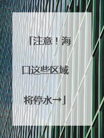注意！海口这些区域将停水→