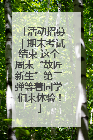 活动招募｜期末考试结束 这个周末“故匠新生”第二弹等着同学们来体验！