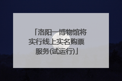 洛阳一博物馆将实行线上实名购票服务(试运行)