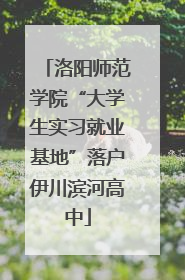 洛阳师范学院“大学生实习就业基地”落户伊川滨河高中