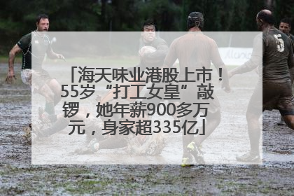 海天味业港股上市！55岁“打工女皇”敲锣，她年薪900多万元，身家超335亿
