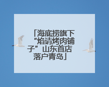 海底捞旗下“焰请烤肉铺子”山东首店落户青岛