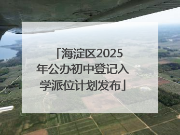 海淀区2025年公办初中登记入学派位计划发布