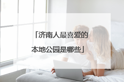济南人最喜爱的本地公园是哪些