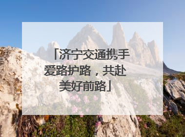 济宁交通携手爱路护路，共赴美好前路