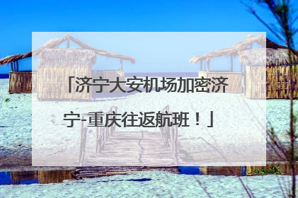 济宁大安机场加密济宁-重庆往返航班！