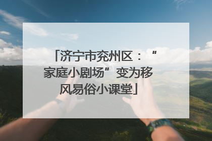 济宁市兖州区：“家庭小剧场”变为移风易俗小课堂