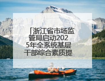 浙江省市场监管局启动2025年全系统基层干部综合素质提升培训项目