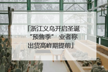 浙江义乌开启圣诞“预售季” 业者称出货高峰期提前