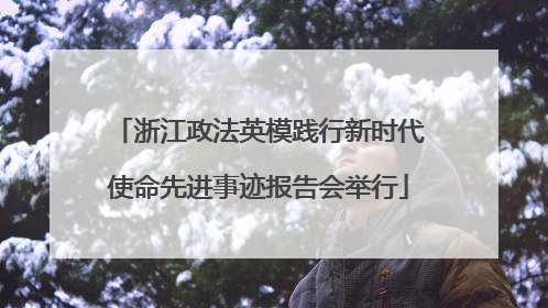 浙江政法英模践行新时代使命先进事迹报告会举行