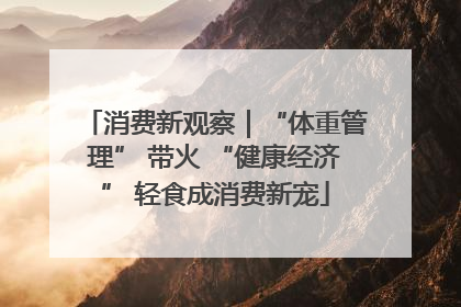 消费新观察｜“体重管理” 带火 “健康经济” 轻食成消费新宠