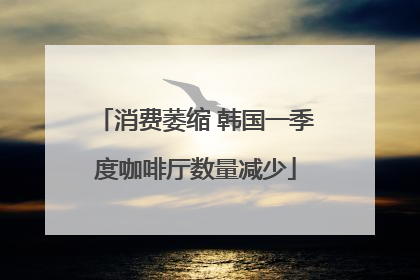 消费萎缩 韩国一季度咖啡厅数量减少