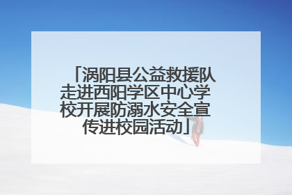 涡阳县公益救援队走进西阳学区中心学校开展防溺水安全宣传进校园活动