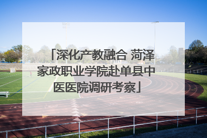 深化产教融合 菏泽家政职业学院赴单县中医医院调研考察