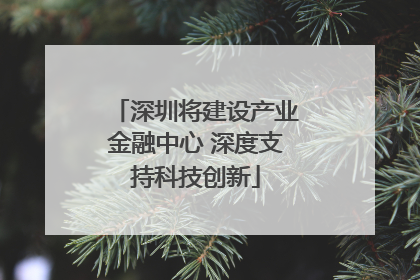 深圳将建设产业金融中心 深度支持科技创新