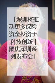 深圳将推动更多保险资金投资于科技创新｜聚焦深圳系列发布会