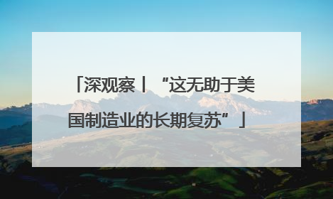 深观察丨“这无助于美国制造业的长期复苏”