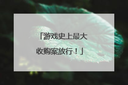 游戏史上最大收购案放行！