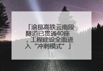 渝昆高铁云南段隧道已贯通40座，工程建设全面进入“冲刺模式”