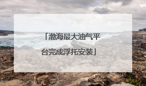 渤海最大油气平台完成浮托安装