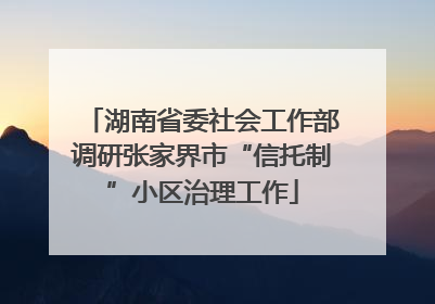 湖南省委社会工作部调研张家界市“信托制”小区治理工作