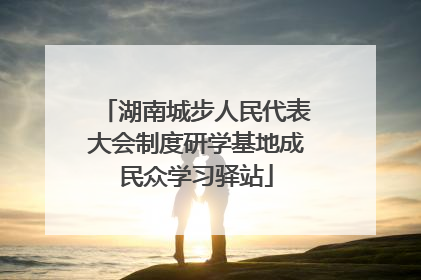 湖南城步人民代表大会制度研学基地成民众学习驿站